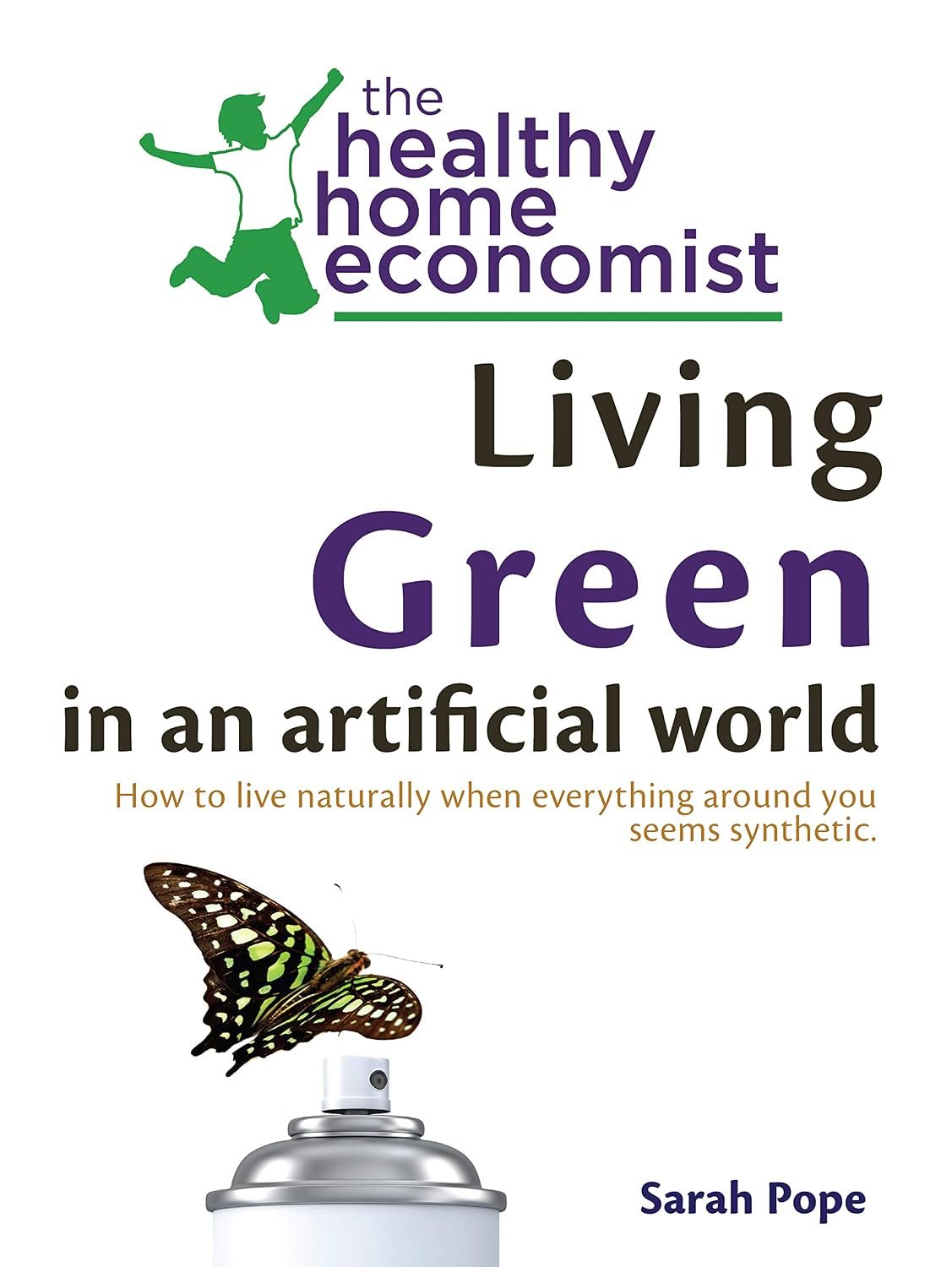 Living Green In An Artificial World: How To Live Naturally When So Much Around You Seems Synthetic (The Healthy Home Economist® Guide Book 3)